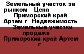 Земельный участок за рынком › Цена ­ 1 100 000 - Приморский край, Артем г. Недвижимость » Земельные участки продажа   . Приморский край,Артем г.